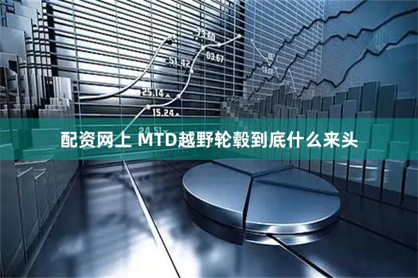 配资网上 MTD越野轮毂到底什么来头